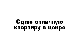 Сдаю отличную квартиру в ценре